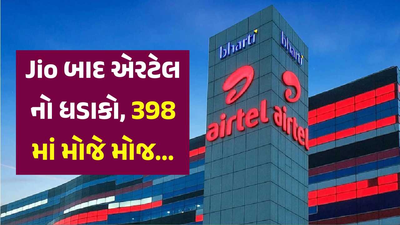 Jio બાદ એરટેલનો ધડાકો, 398 રૂપિયાનો પ્લાન લોન્ચ કરી બધાને હંફાવી દીધા