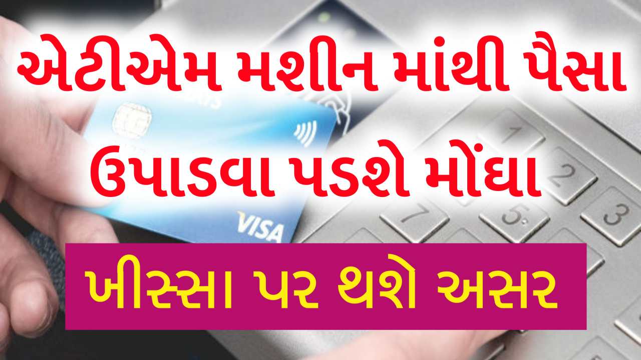 ખીસ્સા પર વધશે બોજ, ATM માંથી પૈસા ઉપાડવા પડશે મોંઘા, જાણો નવો નિયમ