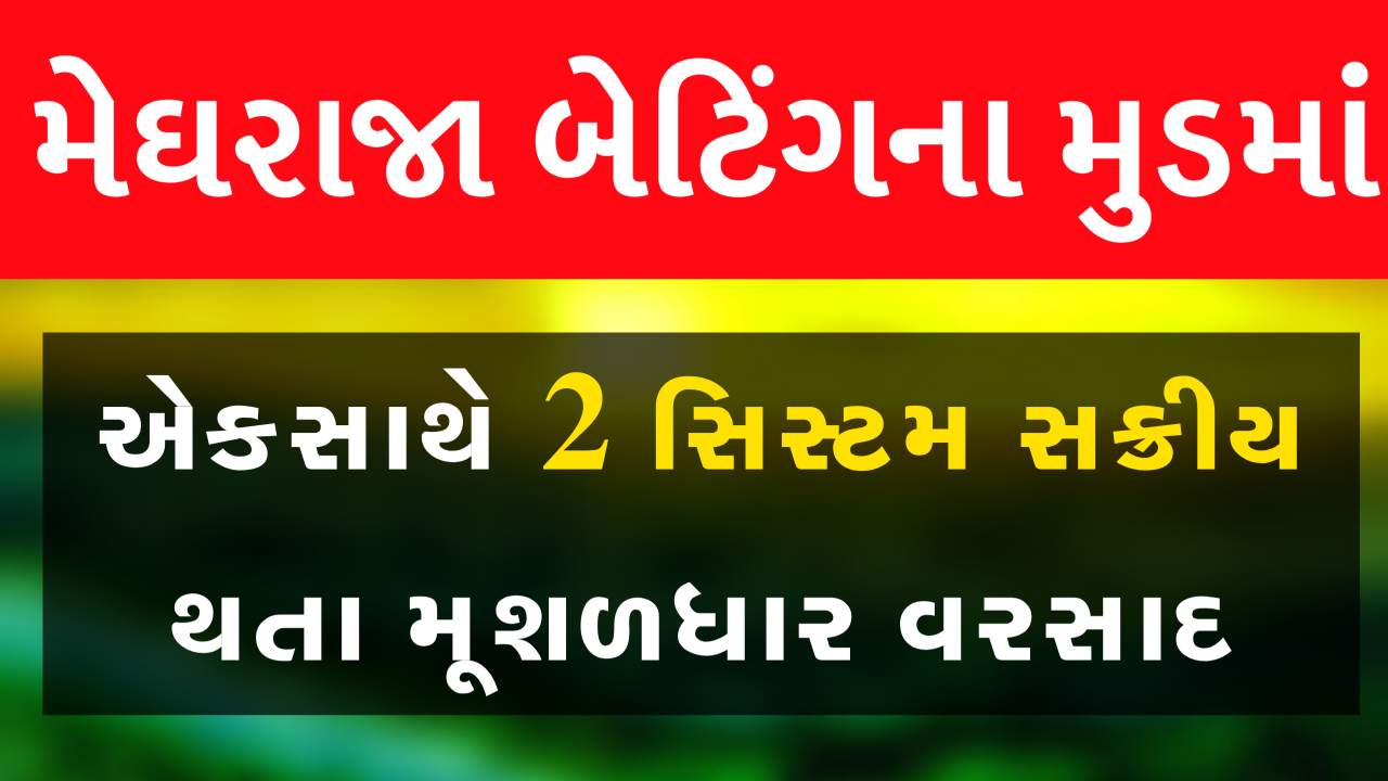 મુશળધાર વરસાદની આગાહી, એકસાથે 2 સિસ્ટમ સક્રીય થતા મેઘો બોલાવશે ધબડાસટી