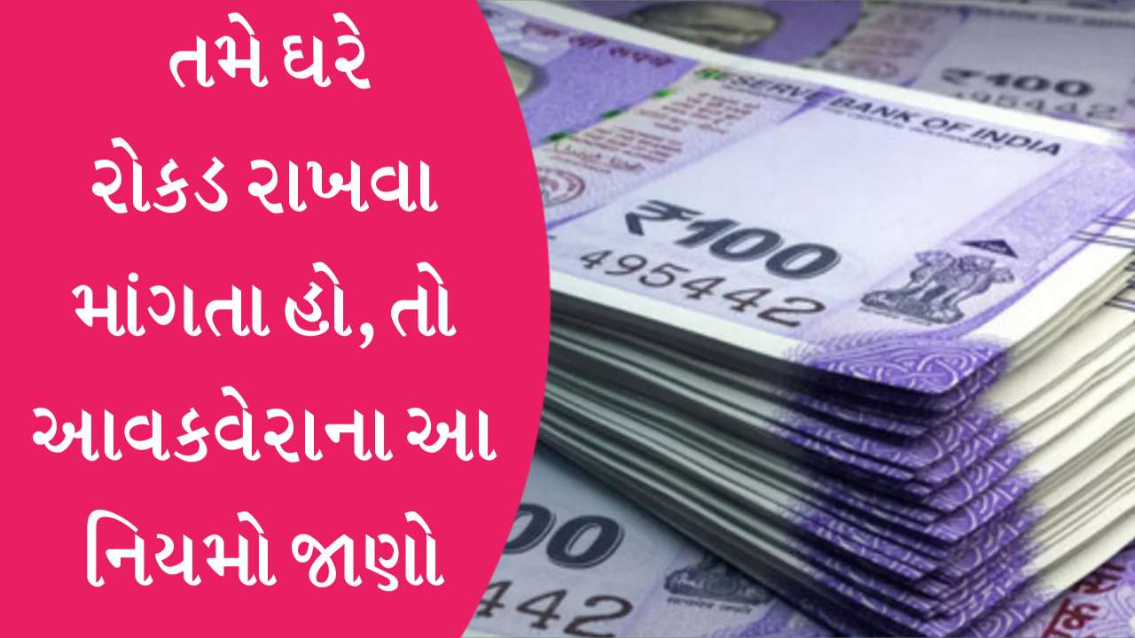 તમે ઘરે રોકડ રાખવા માંગતા હો, તો આવકવેરાના આ નિયમો જાણી લેજો, નહીં તો કાર્યવાહી થઈ શકે