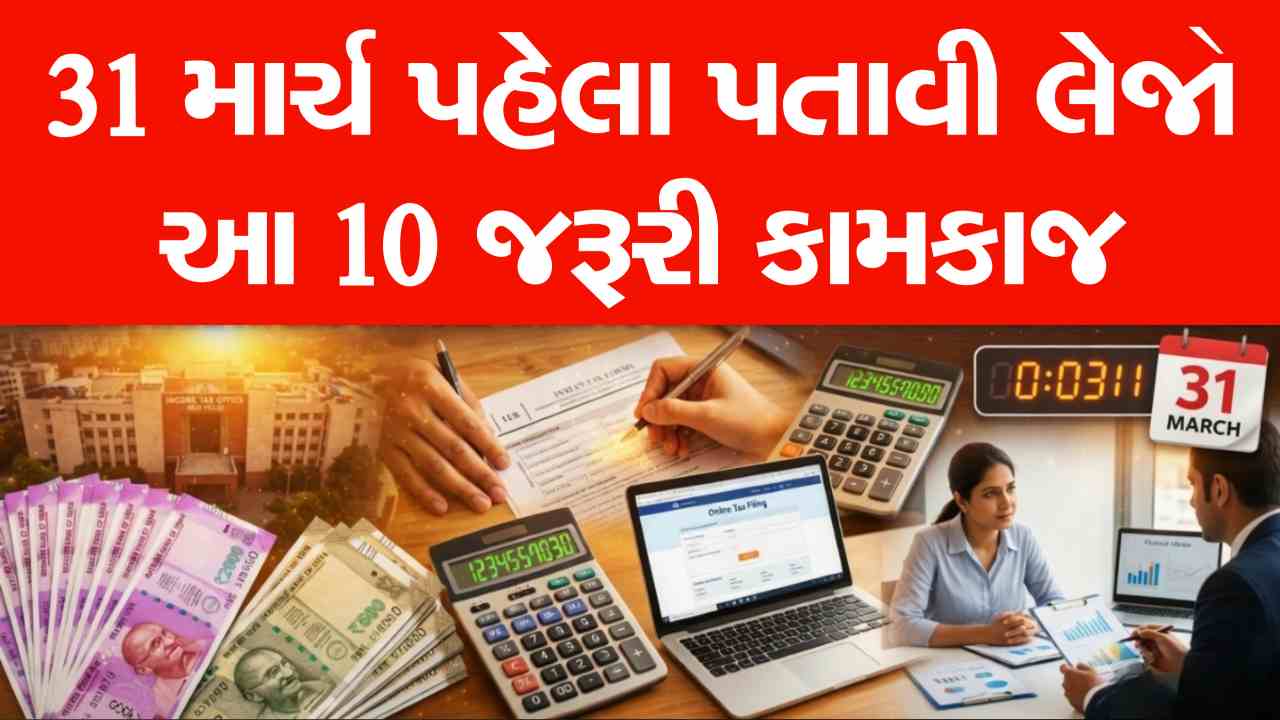 31 માર્ચ પહેલા પતાવી લો આ 10 નાણાકીય કામ, નહીંતર નવા વર્ષમાં થશે મોટું નુકસાન!